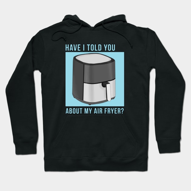 Have I Told You About My Air Fryer? Hoodie by DiegoCarvalho